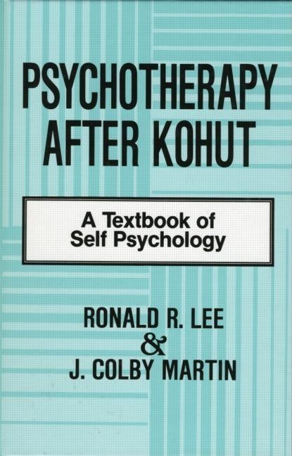 Psychotherapy After Kohut: A Textbook of Self Psychology by Lee, Ronald R.