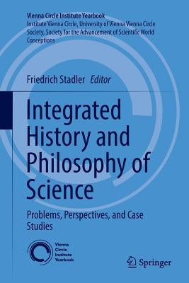 Integrated History and Philosophy of Science: Problems, Perspectives, and Case Studies by Stadler, Friedrich