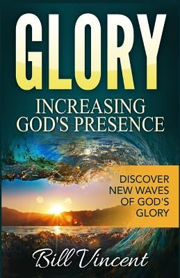 Glory: Increasing God's Presence: Discover New Waves of God's Glory by Vincent, Bill
