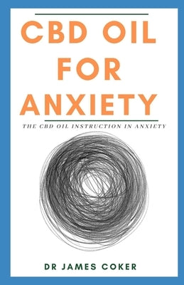 CBD Oil for Anxiety: The CBD Oil Instruction in Anxiety by Coker, James