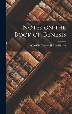 Notes on the Book of Genesis by Mackintosh, Charles H. of Dublin