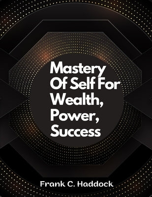 Mastery Of Self For Wealth, Power, Success by Frank C Haddock