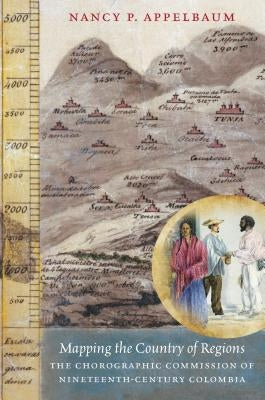 Mapping the Country of Regions: The Chorographic Commission of Nineteenth-Century Colombia by Appelbaum, Nancy P.