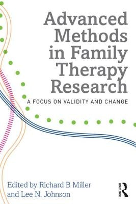 Advanced Methods in Family Therapy Research: A Focus on Validity and Change by Miller, Richard B.