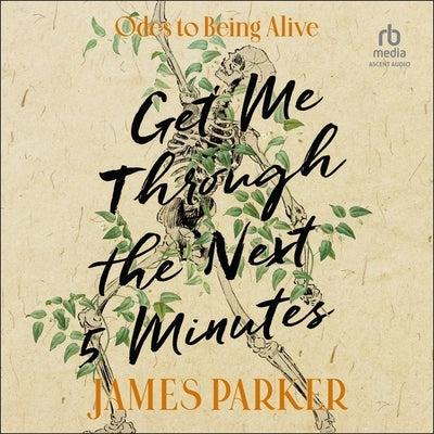 Get Me Through the Next Five Minutes: Odes to Being Alive by Parker, James