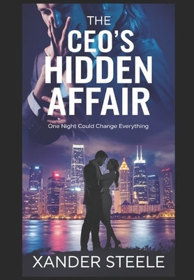 The CEO's Hidden Affair: One night of forbidden passion could shatter their carefully constructed worlds by Steele, Xander