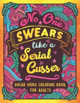 No One Swears Like a Serial Cusser: Swearing Coloring Book for Adults by Colorful Swearing Dreams