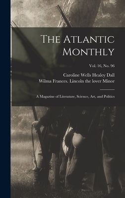 The Atlantic Monthly: a Magazine of Literature, Science, Art, and Politics; vol. 16, no. 96 by Dall, Caroline Wells Healey 1822-1912