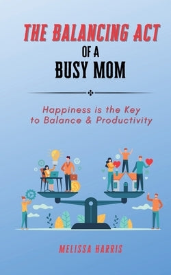 The Balancing Act of A Busy Mom by Harris, Melissa