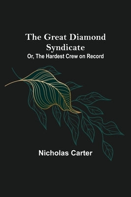 The Great Diamond Syndicate; Or, The Hardest Crew on Record by Carter, Nicholas