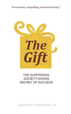 The Gift: The Surprising, Society-Saving Secret of Success by Coughlin, Joseph