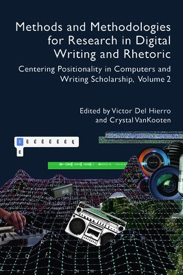 Methods and Methodologies for Research in Digital Writing and Rhetoric, Volume 2: Centering Positionality in Computers and Writing Scholarship Volume by del Hierro, Victor