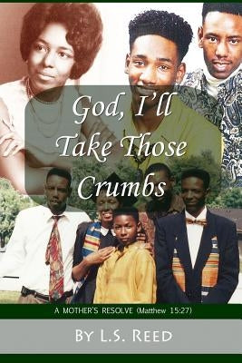 God, I'll Take Those Crumbs: A Mother's Resolve by Reed, L. S.