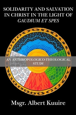 Solidarity and Salvation in Christ in the Light of Gaudium et Spes: An Anthropologico-Theological Study by Kuuire, Albert