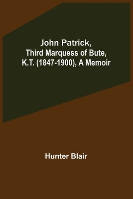 John Patrick, Third Marquess of Bute, K.T. (1847-1900), a Memoir by Blair, Hunter