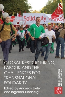 Global Restructuring, Labour and the Challenges for Transnational Solidarity by Bieler, Andreas