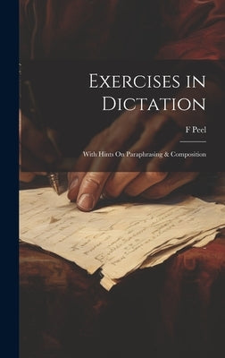 Exercises in Dictation; With Hints On Paraphrasing & Composition by Peel, F.