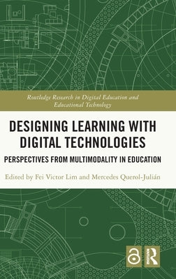 Designing Learning with Digital Technologies: Perspectives from Multimodality in Education by Lim, Fei Victor
