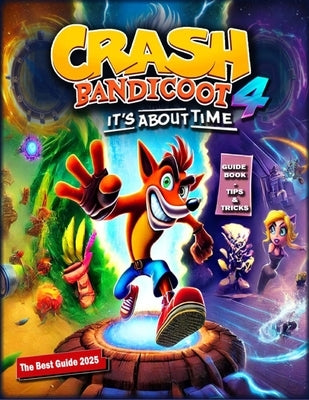 Crash Bandicoot 4: It's About Time Complete Guide: Walkthrough, Tips And Tricks (Updated and Expanded 2025) by Molly Stephenson