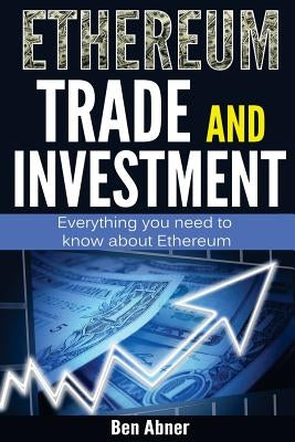 Ethereum: A look into the world of Ethereum and how to trade and invest this cryptocurrency! by Abner, Ben