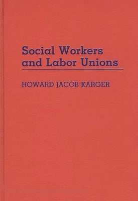 Social Workers and Labor Unions by Karger, Howard