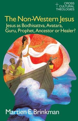 The Non-Western Jesus: Jesus as Bodhisattva, Avatara, Guru, Prophet, Ancestor or Healer? by Brinkman, M. E.