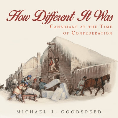 How Different It Was: Canadians at the Time of Confederation by Goodspeed, Michael J.