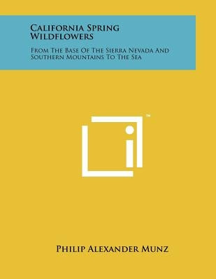 California Spring Wildflowers: From the Base of the Sierra Nevada and Southern Mountains to the Sea by Munz, Philip Alexander