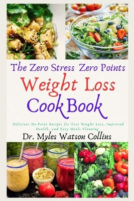 The Zero Stress Zero Points Weight Loss Cookbook: Delicious No-Point Recipes for Fast Weight Loss, Improved Health, and Easy Meals Planning by Collins, Myles Watson