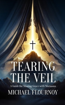 Tearing the Veil: A Guide for Sharing Grace with Mormons by Flournoy, Michael