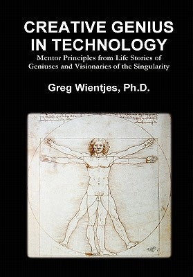 Creative Genius in Technology: Mentor Principles from Life Stories of Geniuses and Visionaries of the Singularity by Wientjes, Greg