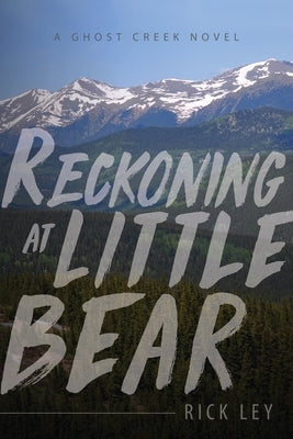 Reckoning at Little Bear: A Ghost Creek Novel by Ley, Rick