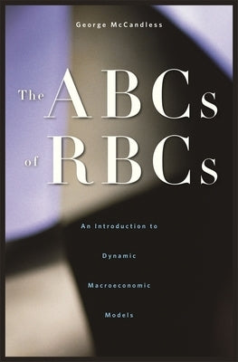 ABCs of RBCs: An Introduction to Dynamic Macroeconomic Models by McCandless, George