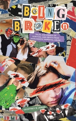 Being Broken: Tales and Essays of Survival and Death from Narcissistic Parental Abuse by Jonas, Geoffrey R.