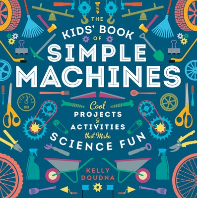 The Kids' Book of Simple Machines: Cool Projects & Activities That Make Science Fun! by Doudna, Kelly