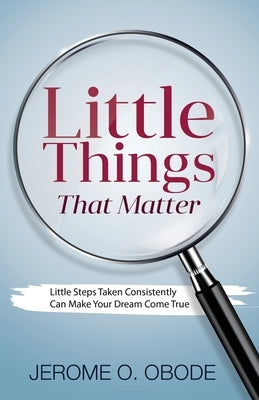 Little Things That Matter: Little Steps Taken Consistently Can Make Your Dream Come True by Obode, Jerome O.