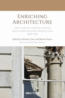 Enriching Architecture: Craft and Its Conservation in Anglo-Irish Building Production, 1660-1760 by Casey, Christine