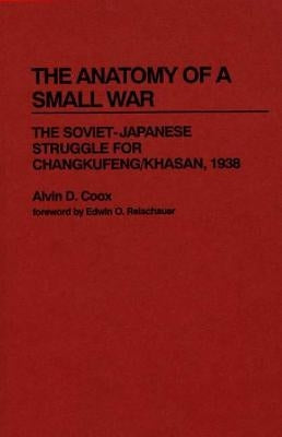 The Anatomy of a Small War: The Soviet-Japanese Struggle for Changkufeng/Khasan, 1938 by Coox, Alvin D.