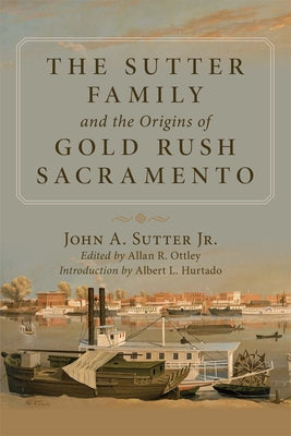 The Sutter Family and the Origins of Gold-Rush Sacramento by Sutter, John A.
