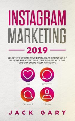 Instagram Marketing 2019: Secrets to Growth Your Brand, Be an Influencer of Millions and Advertising Your Business with This Guide on Social Med by Gary, Jack