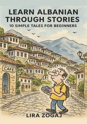 Learn Albanian Through Stories: 10 Simple Tales for Beginners (A1 Level): Master Croatian for Beginners with Easy Short Stories, Vocabulary, & Grammar by Zogaj, Lira
