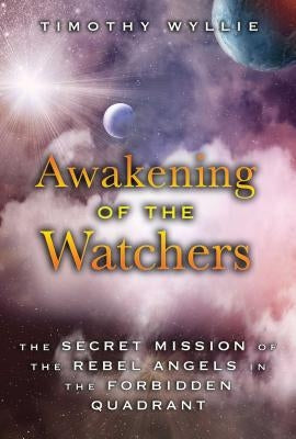 Awakening of the Watchers: The Secret Mission of the Rebel Angels in the Forbidden Quadrant by Wyllie, Timothy