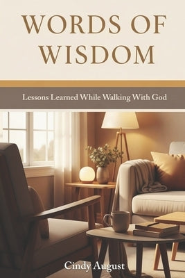 Words of Wisdom: Lessons Learned While Walking With God by August, Cindy