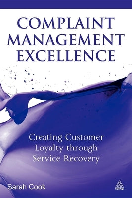 Complaint Management Excellence: Creating Customer Loyalty Through Service Recovery by Cook, Sarah