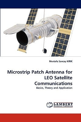 Microstrip Patch Antenna for LEO Satellite Communications by Kirik, Mustafa Sancay