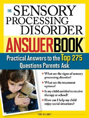 The Sensory Processing Disorder Answer Book: Practical Answers to the Top 250 Questions Parents Ask by Delaney, Tara