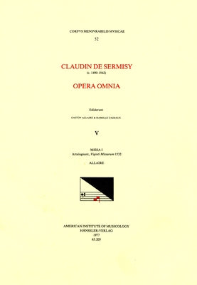 CMM 52 Claudin de Sermisy (Ca. 1490-1562), Opera Omnia, Edited by Gaston Allaire and Isabelle Cazeaux. Vol. V Missa I Attaingnant, Viginti Missarum 15 by Allaire, Gaston