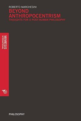 Beyond Anthropocentrim: Thoughts for a Post-Human Philosophy by Marchesini, Roberto