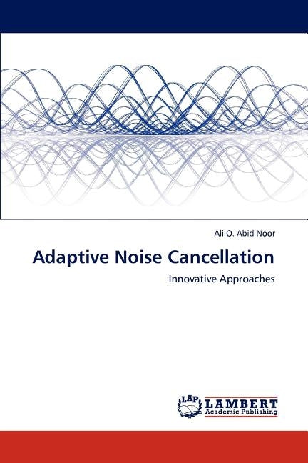 Adaptive Noise Cancellation by Abid Noor, Ali O.