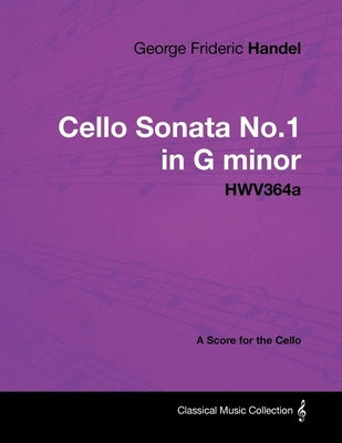 George Frideric Handel - Cello Sonata No.1 in G Minor - Hwv364a - A Score for the Cello by Handel, George Frideric